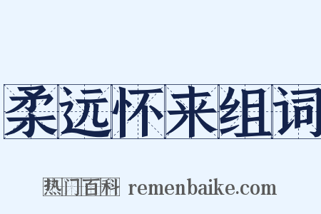 柔远怀来组词是什么意思的图片